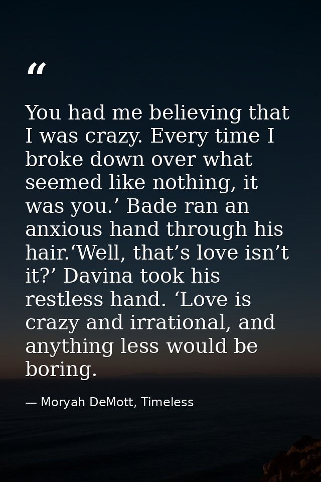 You had me believing that I was crazy. Every time I broke down over what seemed like nothing, it was you.’ Bade ran an a — Moryah DeMott, Timeless
