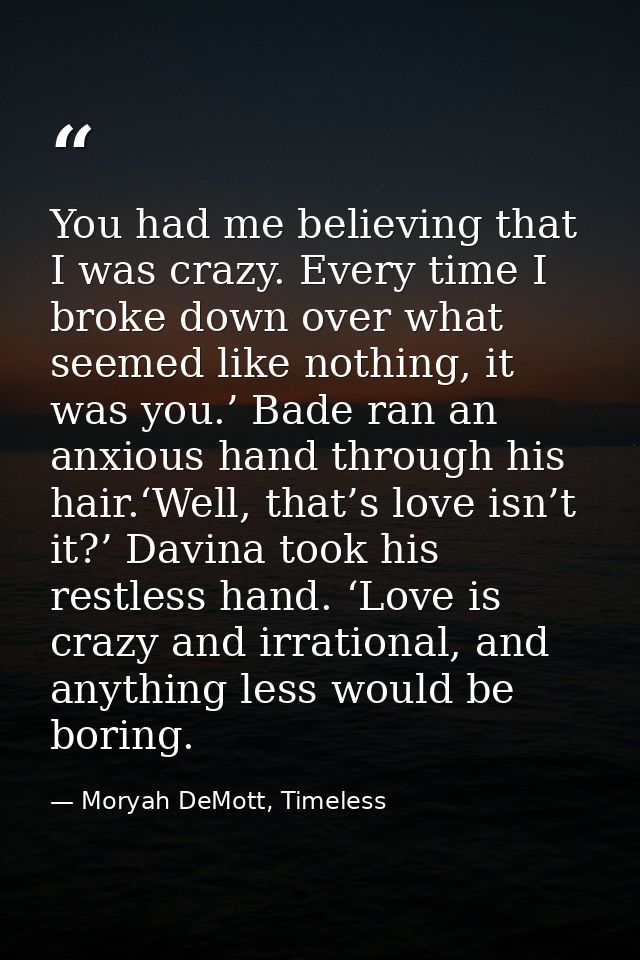 You had me believing that I was crazy. Every time I broke down over what seemed like nothing, it was you.’ Bade ran an a — Moryah DeMott, Timeless