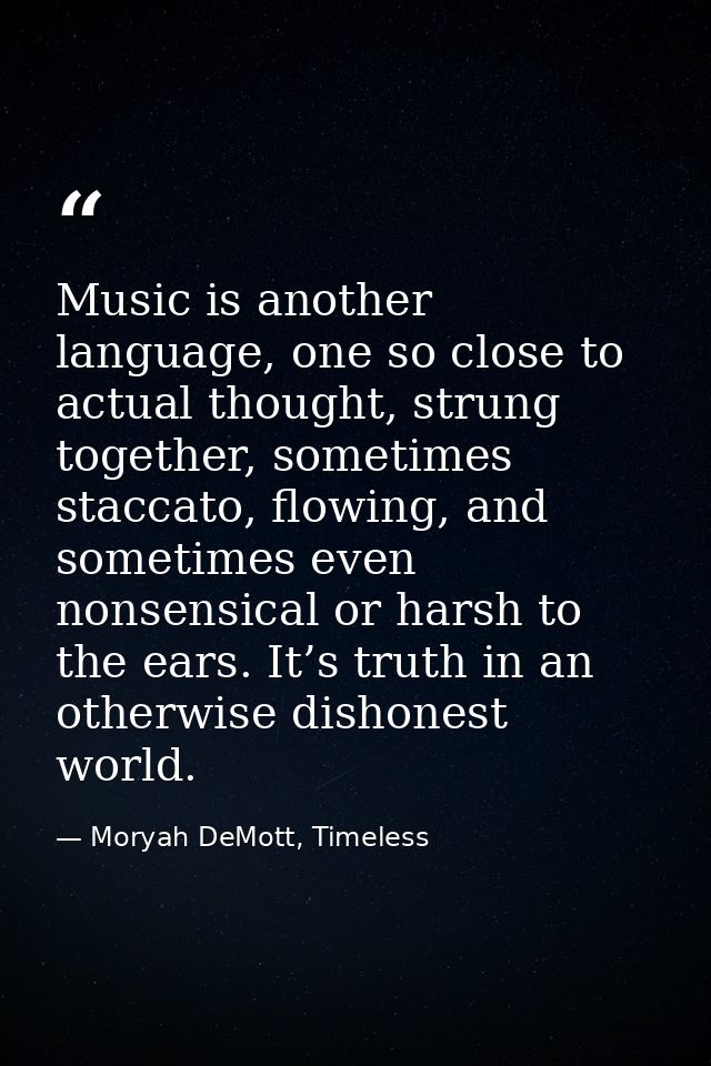 Music is another language, one so close to actual thought, strung together, sometimes staccato, flowing, and sometimes e — Moryah DeMott, Timeless