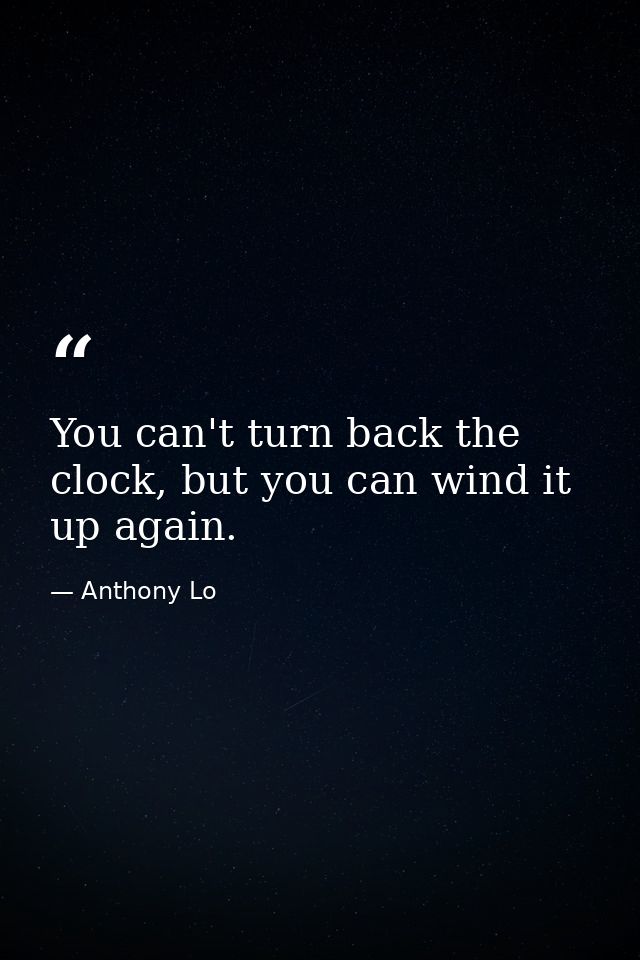 You can't turn back the clock, but you can wind it up again. — Anthony Lo