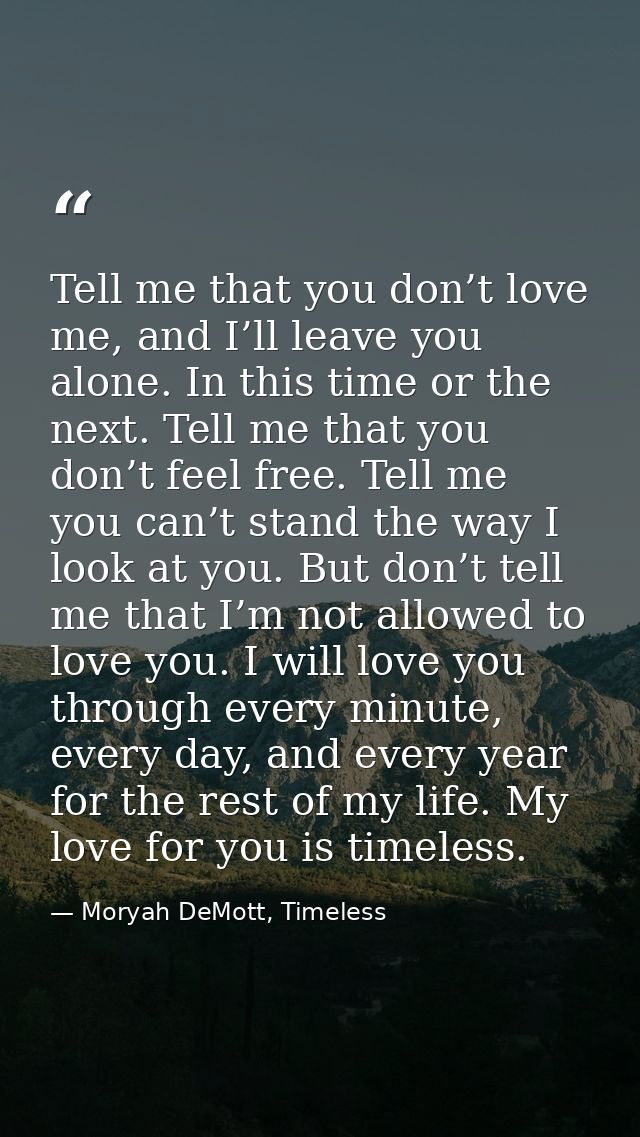 Tell me that you don’t love me, and I’ll leave you alone. In this time or the next. Tell me that you don’t feel free. Te — Moryah DeMott, Timeless