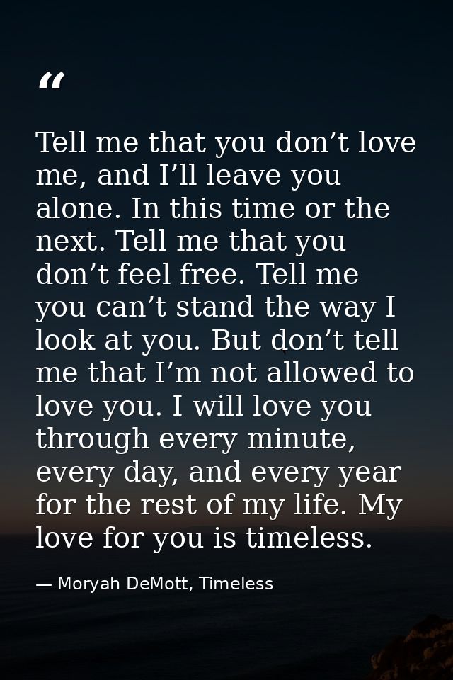 Tell me that you don’t love me, and I’ll leave you alone. In this time or the next. Tell me that you don’t feel free. Te — Moryah DeMott, Timeless
