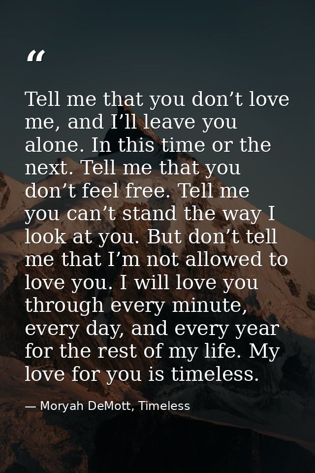 Tell me that you don’t love me, and I’ll leave you alone. In this time or the next. Tell me that you don’t feel free. Te — Moryah DeMott, Timeless