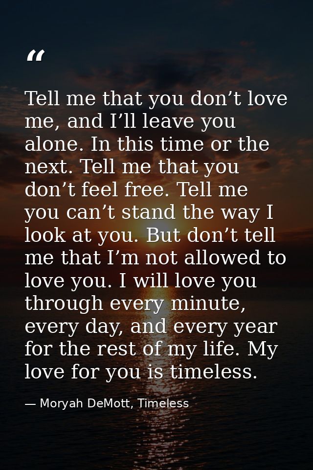 Tell me that you don’t love me, and I’ll leave you alone. In this time or the next. Tell me that you don’t feel free. Te — Moryah DeMott, Timeless