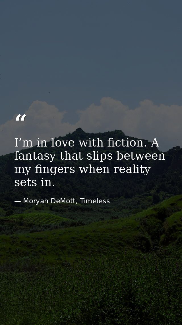 I’m in love with fiction. A fantasy that slips between my fingers when reality sets in. — Moryah DeMott, Timeless