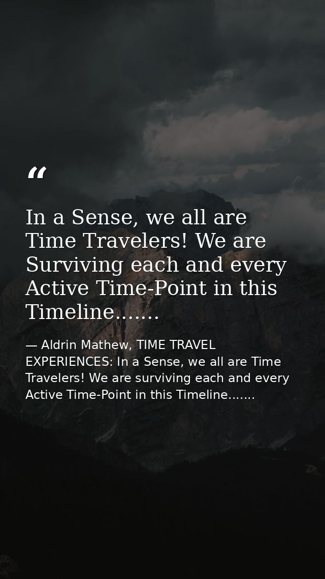 In a Sense, we all are Time Travelers! We are Surviving each and every Active Time-Point in this Timeline....... — Aldrin Mathew, TIME TRAVEL EXPERIENCES: In a Sense, we all are Time Travelers! We are surviving each and every Active Time-Point in this Timeline.......