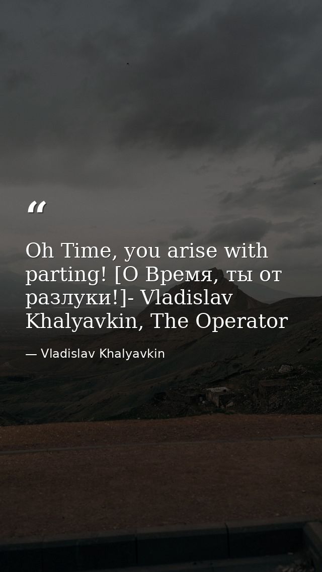 Oh Time, you arise with parting! [О Время, ты от разлуки!]- Vladislav Khalyavkin, The Operator — Vladislav Khalyavkin