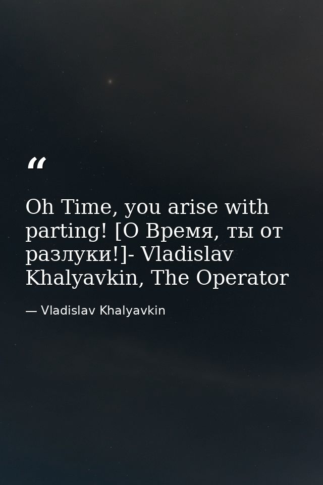 Oh Time, you arise with parting! [О Время, ты от разлуки!]- Vladislav Khalyavkin, The Operator — Vladislav Khalyavkin
