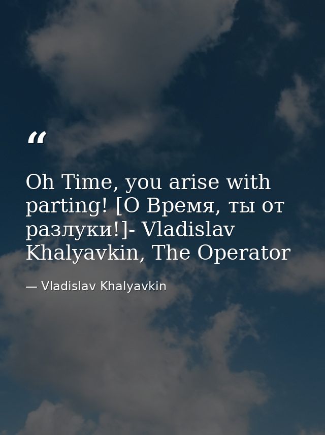 Oh Time, you arise with parting! [О Время, ты от разлуки!]- Vladislav Khalyavkin, The Operator — Vladislav Khalyavkin