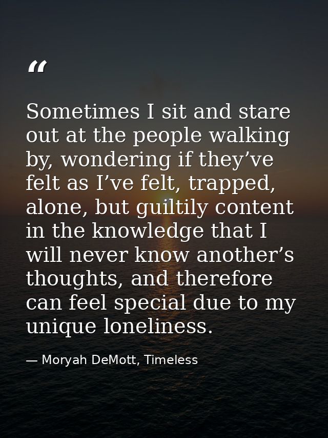 Sometimes I sit and stare out at the people walking by, wondering if they’ve felt as I’ve felt, trapped, alone, but guil — Moryah DeMott, Timeless