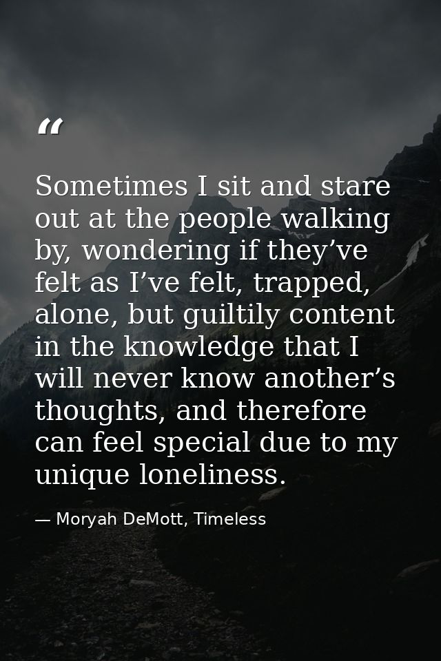 Sometimes I sit and stare out at the people walking by, wondering if they’ve felt as I’ve felt, trapped, alone, but guil — Moryah DeMott, Timeless