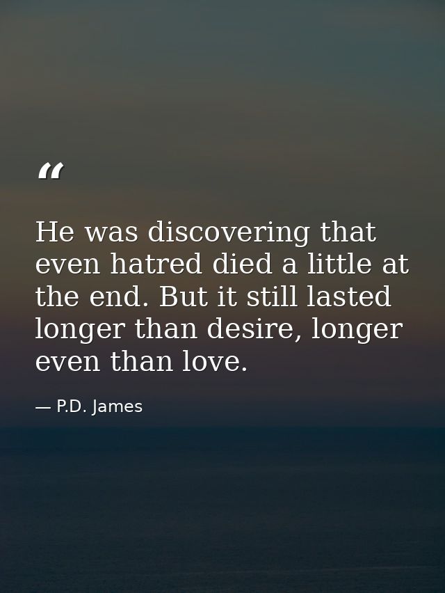 He was discovering that even hatred died a little at the end. But it still lasted longer than desire, longer even than l — P.D. James