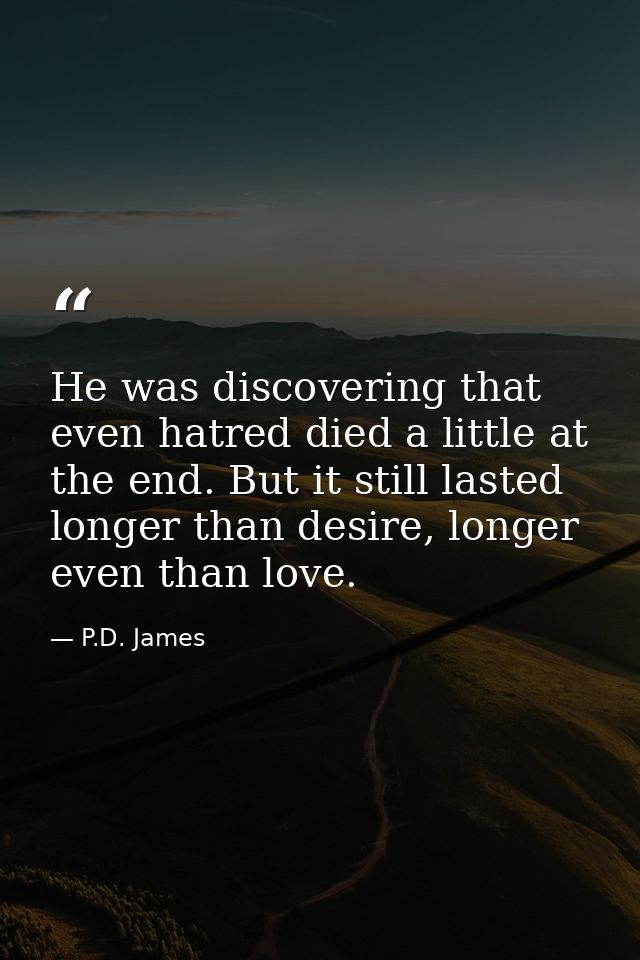 He was discovering that even hatred died a little at the end. But it still lasted longer than desire, longer even than l — P.D. James