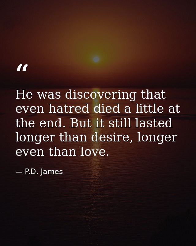 He was discovering that even hatred died a little at the end. But it still lasted longer than desire, longer even than l — P.D. James