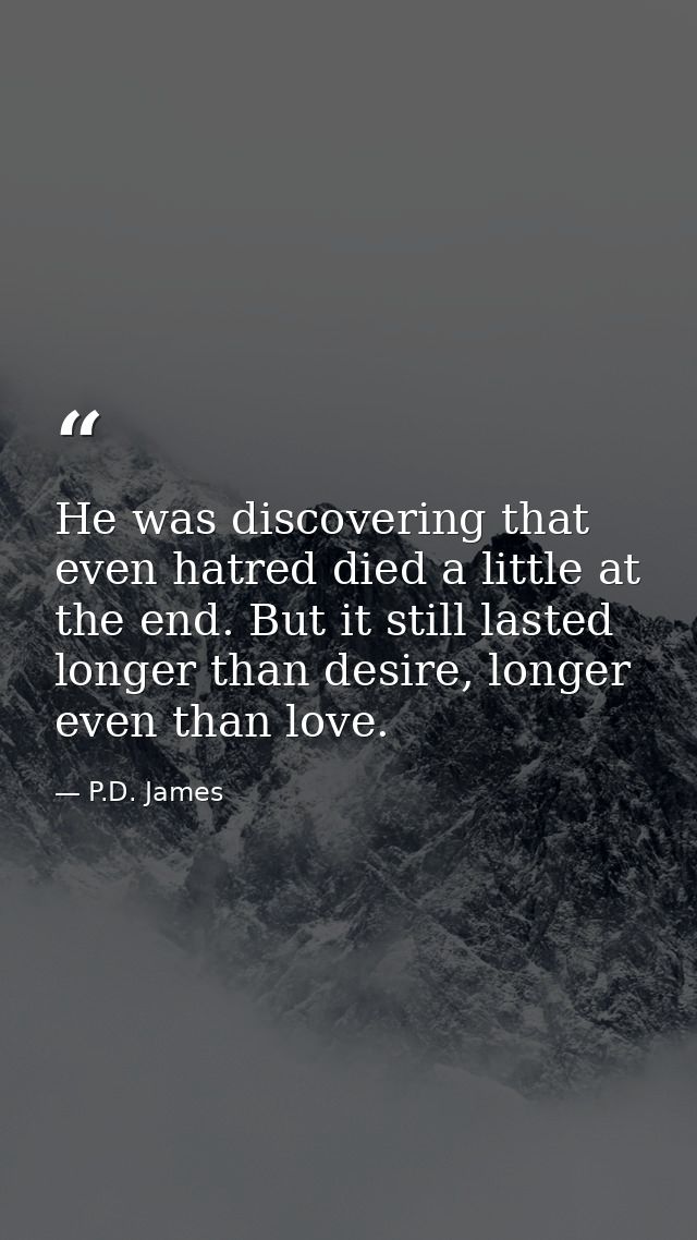 He was discovering that even hatred died a little at the end. But it still lasted longer than desire, longer even than l — P.D. James