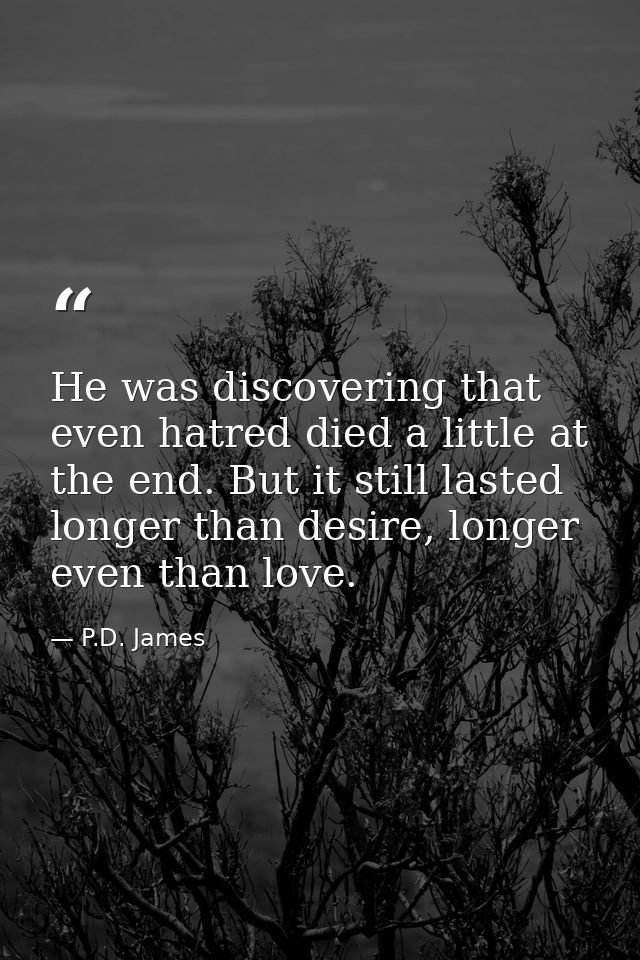 He was discovering that even hatred died a little at the end. But it still lasted longer than desire, longer even than l — P.D. James