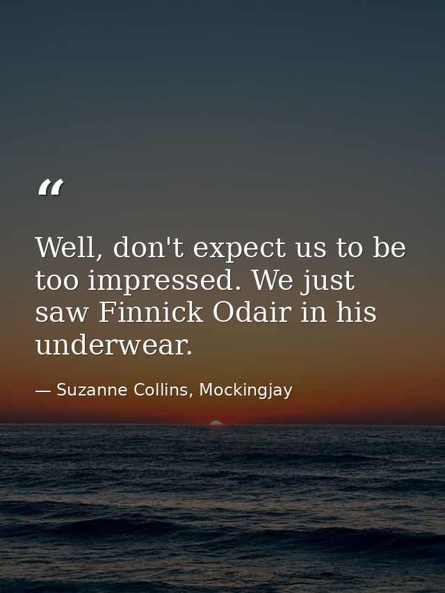 Well, don't expect us to be too impressed. We just saw Finnick Odair in his underwear. — Suzanne Collins, Mockingjay