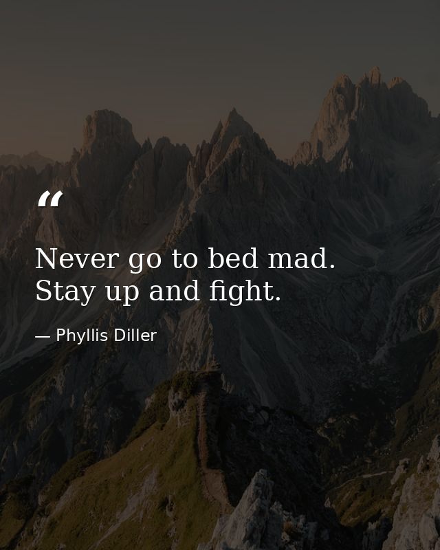 Never go to bed mad. Stay up and fight. — Phyllis Diller