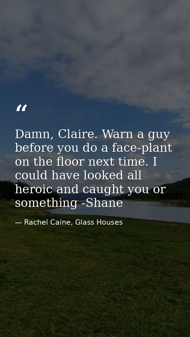 Damn, Claire. Warn a guy before you do a face-plant on the floor next time. I could have looked all heroic and caught yo — Rachel Caine, Glass Houses