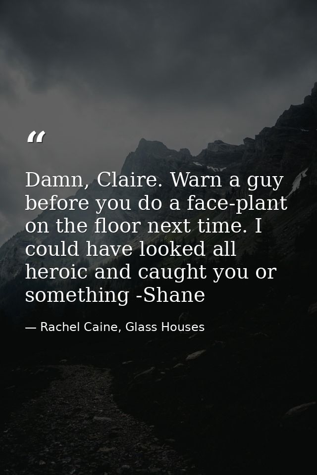 Damn, Claire. Warn a guy before you do a face-plant on the floor next time. I could have looked all heroic and caught yo — Rachel Caine, Glass Houses