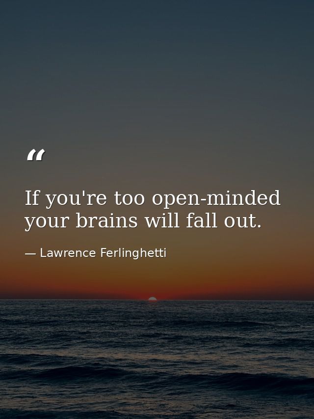 If you're too open-minded your brains will fall out. — Lawrence Ferlinghetti
