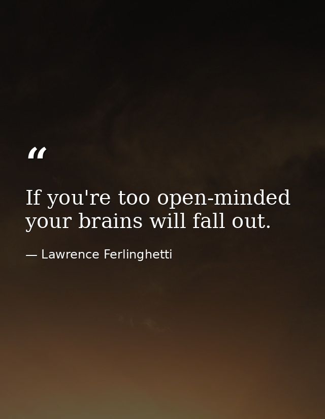 If you're too open-minded your brains will fall out. — Lawrence Ferlinghetti