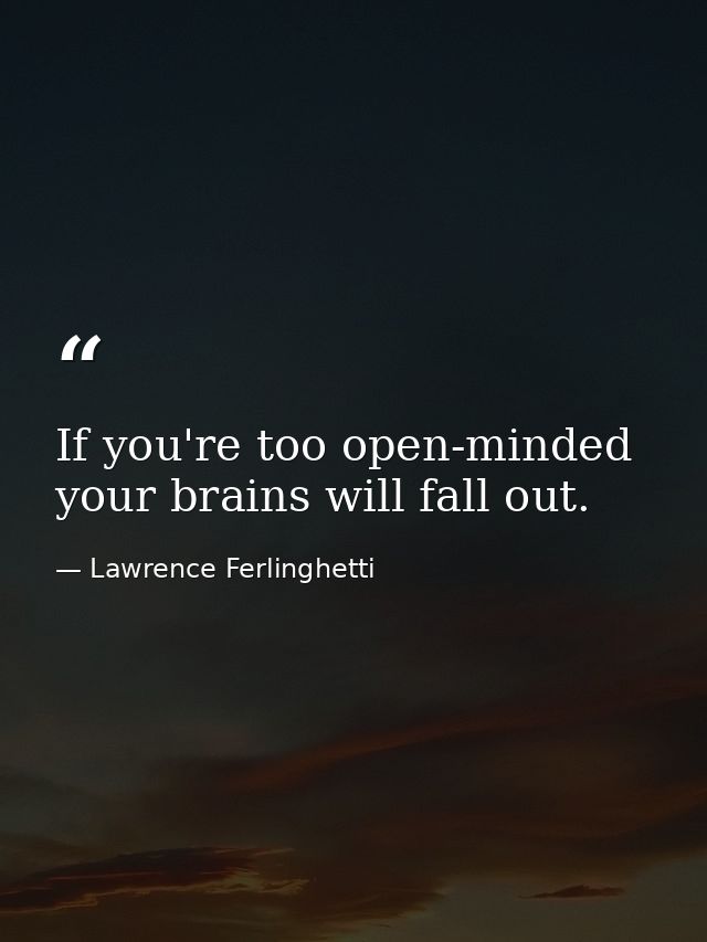 If you're too open-minded your brains will fall out. — Lawrence Ferlinghetti
