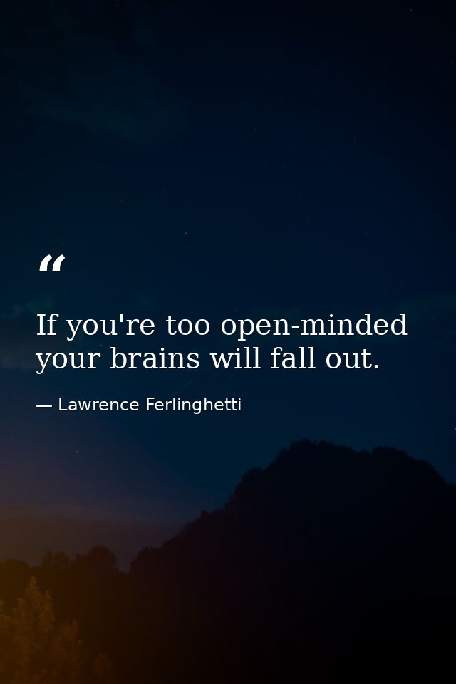 If you're too open-minded your brains will fall out. — Lawrence Ferlinghetti