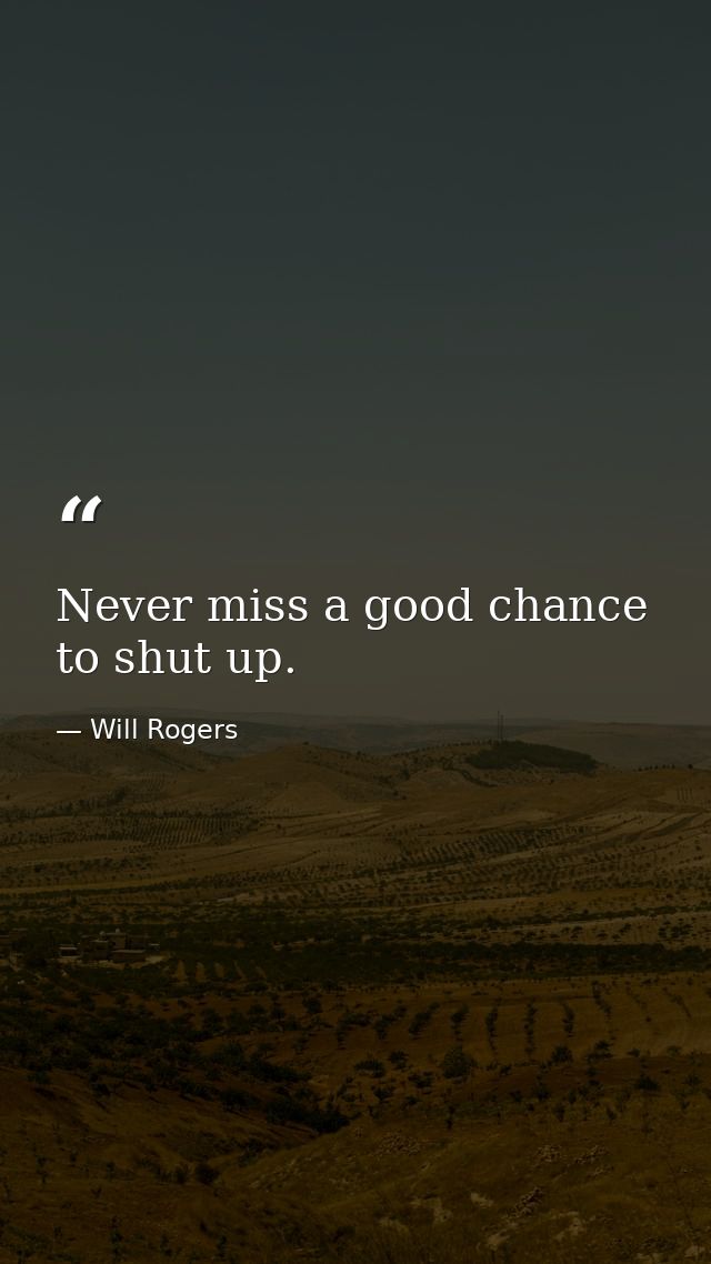 Never miss a good chance to shut up. — Will Rogers