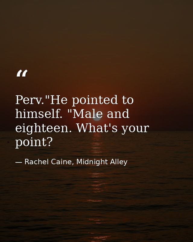Perv."He pointed to himself. "Male and eighteen. What's your point? — Rachel Caine, Midnight Alley