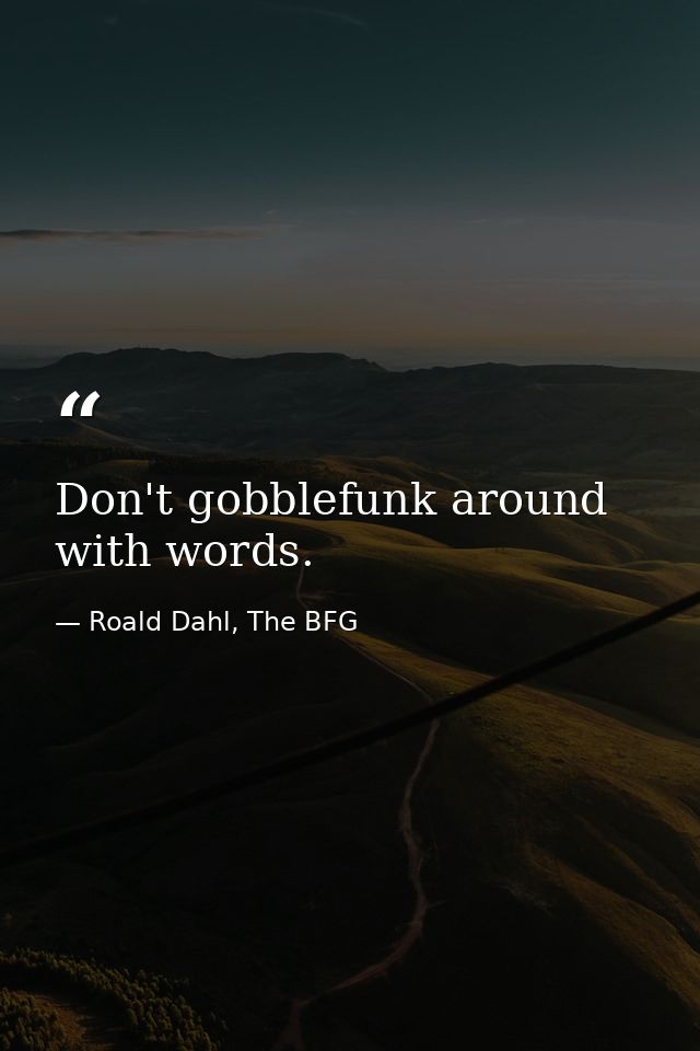 Don't gobblefunk around with words. — Roald Dahl, The BFG