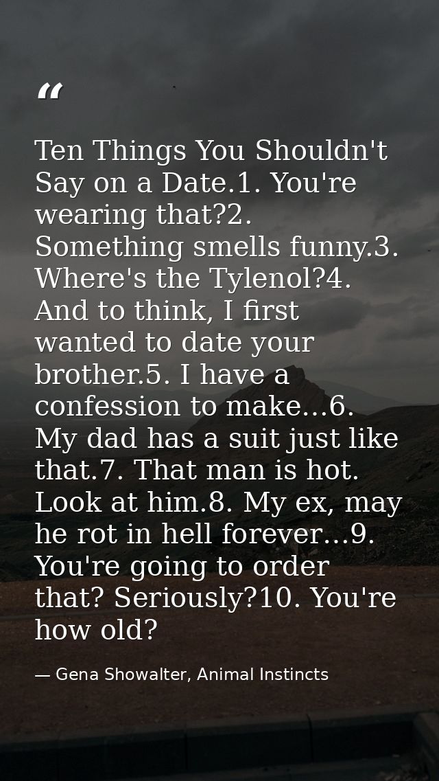 Ten Things You Shouldn't Say on a Date.1. You're wearing that?2. Something smells funny.3. Where's the Tylenol?4. And to — Gena Showalter, Animal Instincts