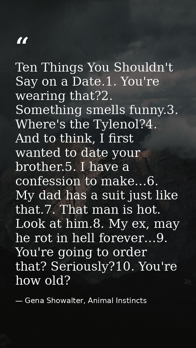 Ten Things You Shouldn't Say on a Date.1. You're wearing that?2. Something smells funny.3. Where's the Tylenol?4. And to — Gena Showalter, Animal Instincts
