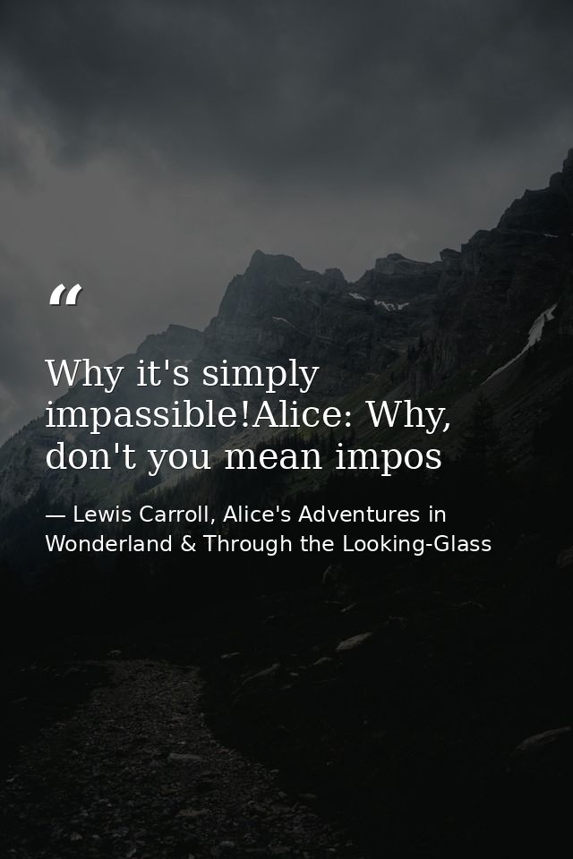 Why it's simply impassible!Alice: Why, don't you mean impos — Lewis Carroll, Alice's Adventures in Wonderland & Through the Looking-Glass