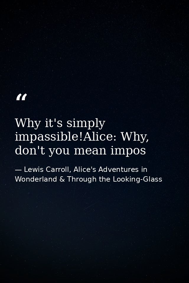Why it's simply impassible!Alice: Why, don't you mean impos — Lewis Carroll, Alice's Adventures in Wonderland & Through the Looking-Glass