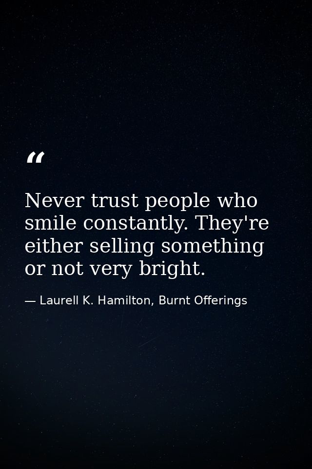 Never trust people who smile constantly. They're either selling something or not very bright. — Laurell K. Hamilton, Burnt Offerings