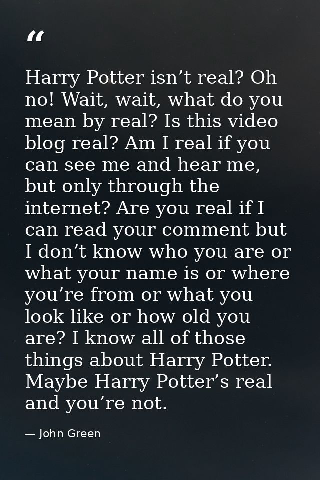 Harry Potter isn’t real? Oh no! Wait, wait, what do you mean by real? Is this video blog real? Am I real if you can see  — John Green