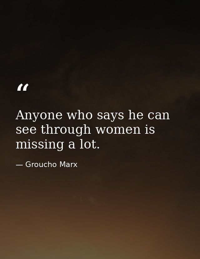 Anyone who says he can see through women is missing a lot. — Groucho Marx