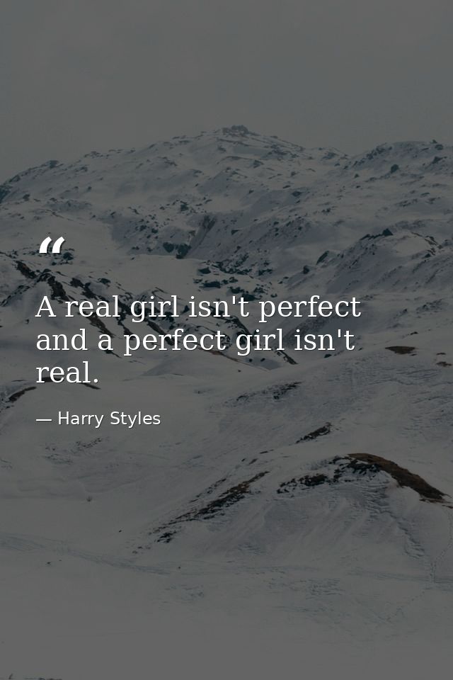 A real girl isn't perfect and a perfect girl isn't real. — Harry Styles