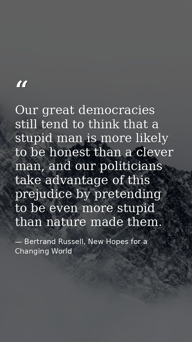 Our great democracies still tend to think that a stupid man is more likely to be honest than a clever man, and our polit — Bertrand Russell, New Hopes for a Changing World