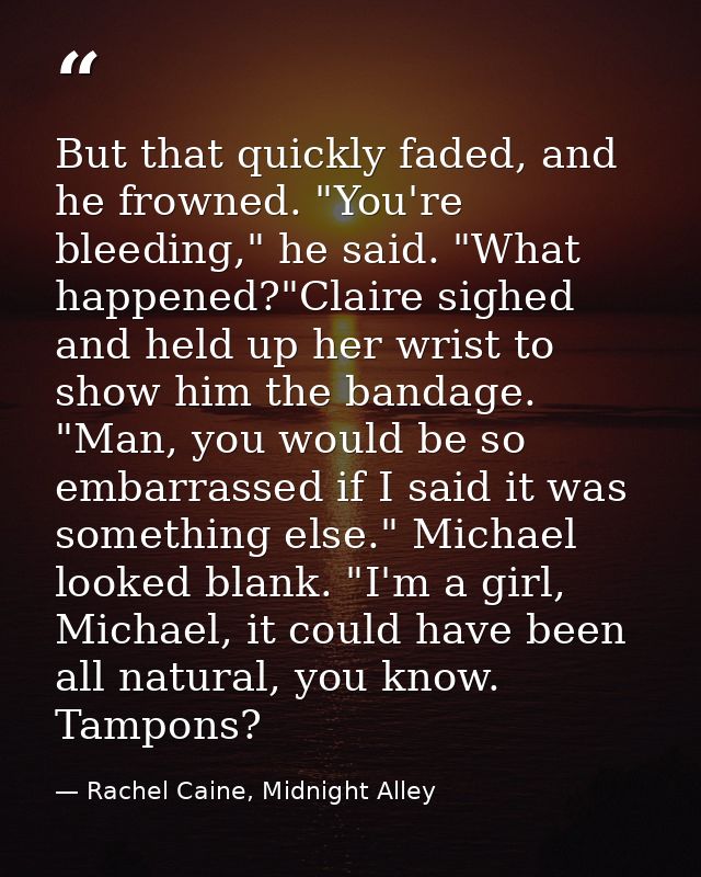 But that quickly faded, and he frowned. "You're bleeding," he said. "What happened?"Claire sighed and held up her wrist  — Rachel Caine, Midnight Alley