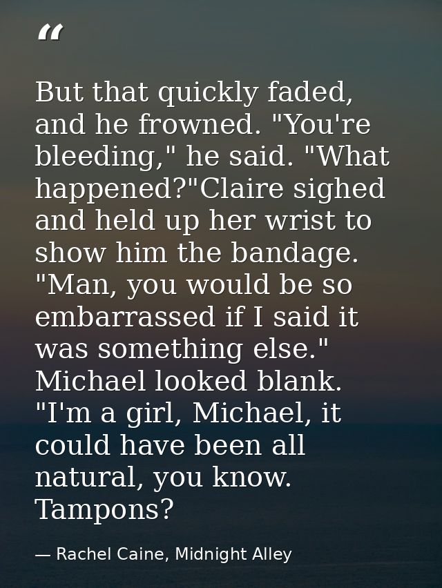 But that quickly faded, and he frowned. "You're bleeding," he said. "What happened?"Claire sighed and held up her wrist  — Rachel Caine, Midnight Alley