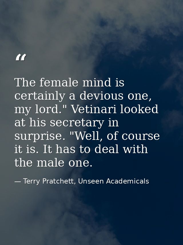 The female mind is certainly a devious one, my lord." Vetinari looked at his secretary in surprise. "Well, of course it  — Terry Pratchett, Unseen Academicals