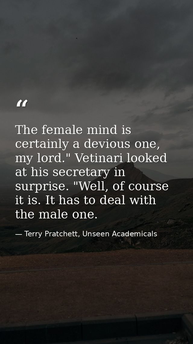 The female mind is certainly a devious one, my lord." Vetinari looked at his secretary in surprise. "Well, of course it  — Terry Pratchett, Unseen Academicals