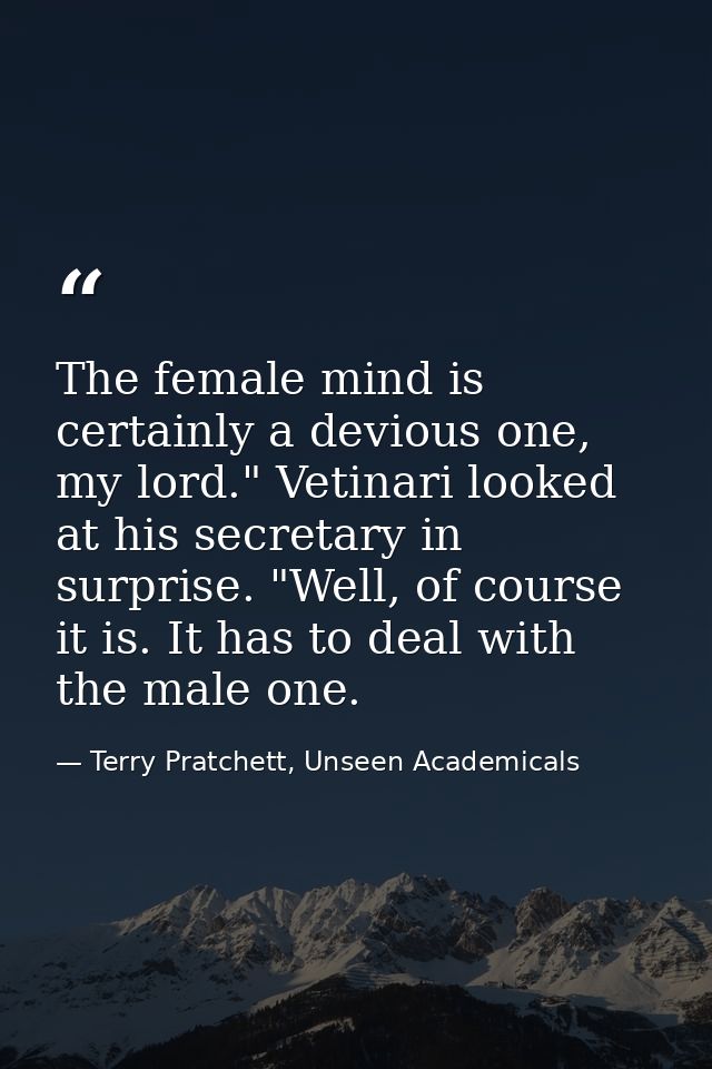 The female mind is certainly a devious one, my lord." Vetinari looked at his secretary in surprise. "Well, of course it  — Terry Pratchett, Unseen Academicals