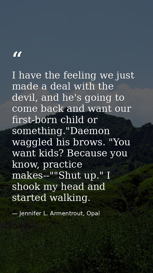 I have the feeling we just made a deal with the devil, and he's going to come back and want our first-born child or some — Jennifer L. Armentrout, Opal