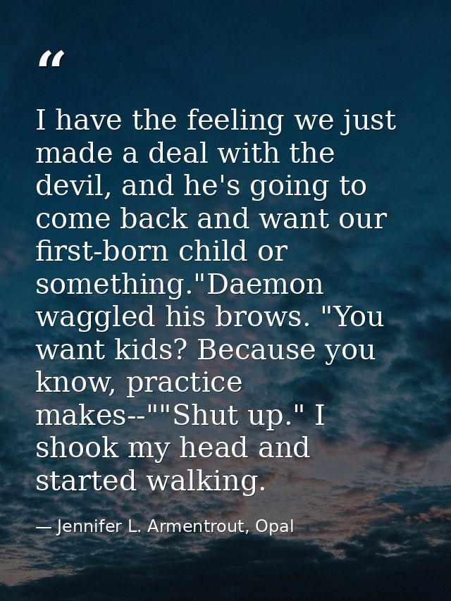 I have the feeling we just made a deal with the devil, and he's going to come back and want our first-born child or some — Jennifer L. Armentrout, Opal