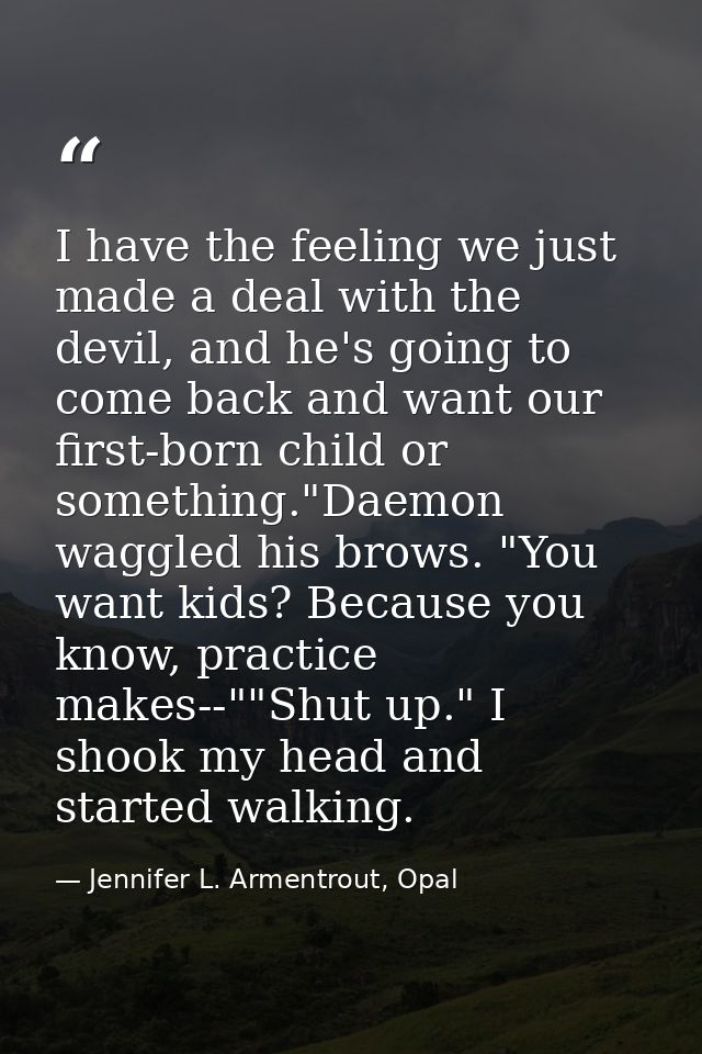 I have the feeling we just made a deal with the devil, and he's going to come back and want our first-born child or some — Jennifer L. Armentrout, Opal