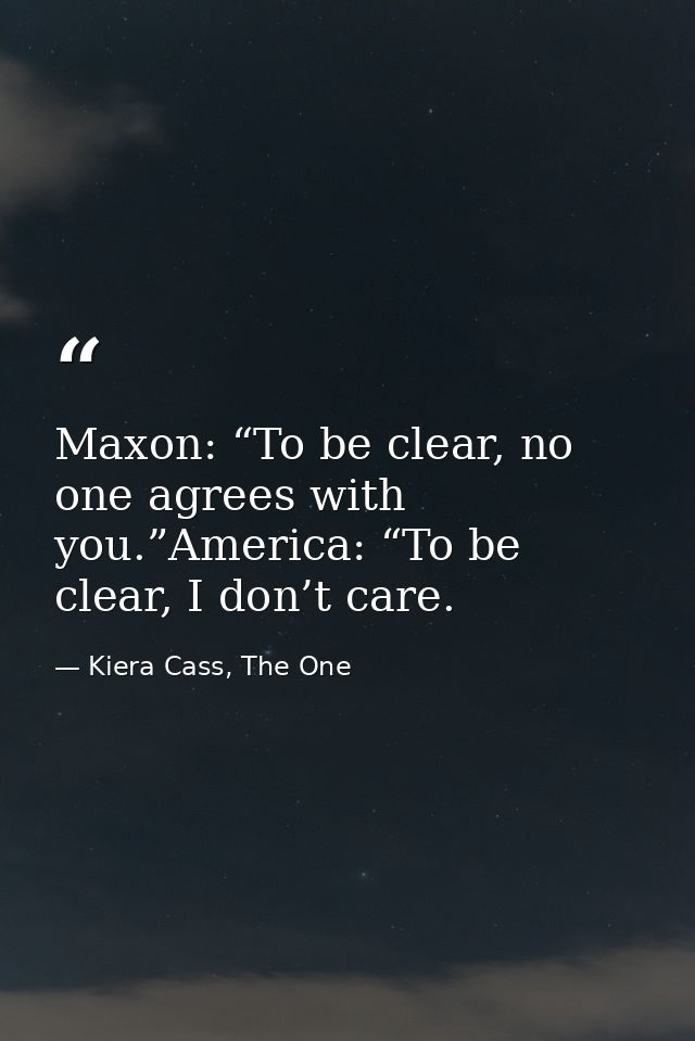 Maxon: “To be clear, no one agrees with you.”America: “To be clear, I don’t care. — Kiera Cass, The One