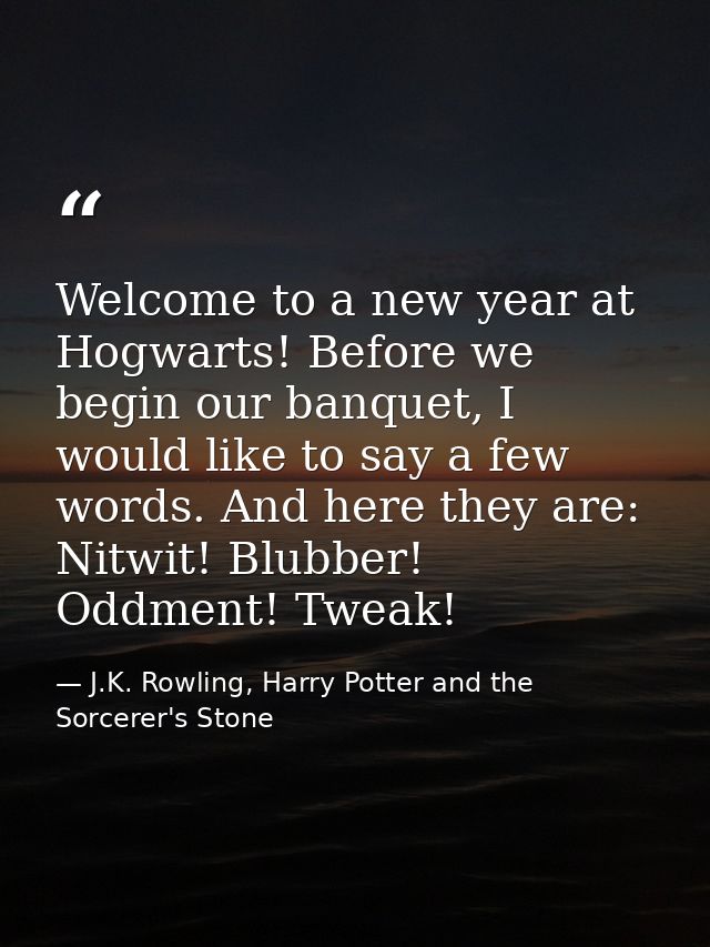 Welcome to a new year at Hogwarts! Before we begin our banquet, I would like to say a few words. And here they are: Nitw — J.K. Rowling, Harry Potter and the Sorcerer's Stone